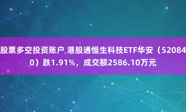 股票多空投资账户 港股通恒生科技ETF华安（520840）跌1.91%，成交额2586.10万元