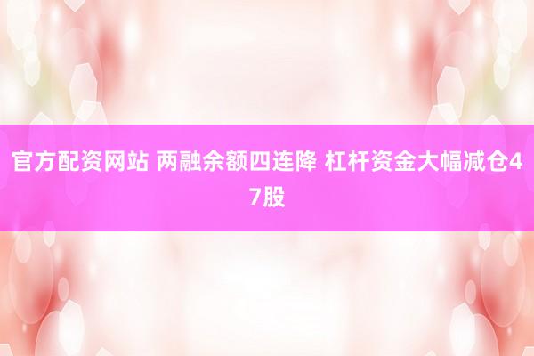 官方配资网站 两融余额四连降 杠杆资金大幅减仓47股
