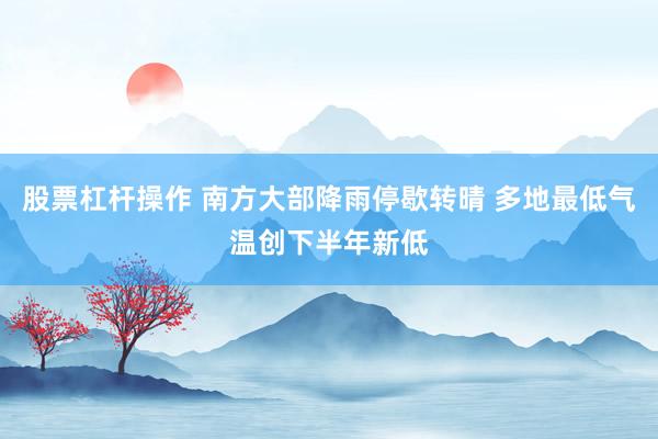 股票杠杆操作 南方大部降雨停歇转晴 多地最低气温创下半年新低