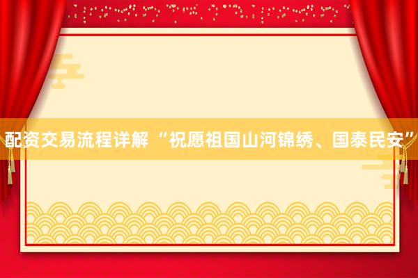配资交易流程详解 “祝愿祖国山河锦绣、国泰民安”
