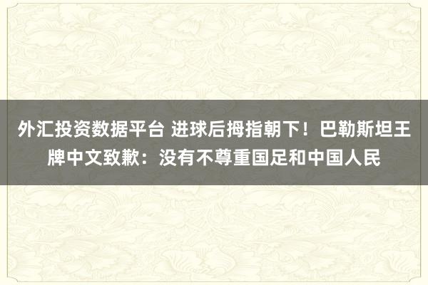 外汇投资数据平台 进球后拇指朝下！巴勒斯坦王牌中文致歉：没有不尊重国足和中国人民