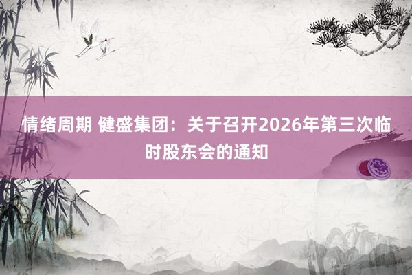 情绪周期 健盛集团：关于召开2026年第三次临时股东会的通知