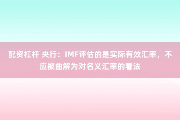 配资杠杆 央行：IMF评估的是实际有效汇率，不应被曲解为对名义汇率的看法