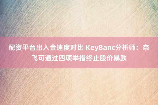 配资平台出入金速度对比 KeyBanc分析师：奈飞可通过四项举措终止股价暴跌