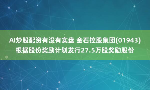 AI炒股配资有没有实盘 金石控股集团(01943)根据股份奖励计划发行27.5万股奖励股份