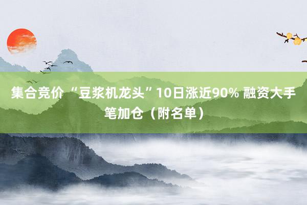 集合竞价 “豆浆机龙头”10日涨近90% 融资大手笔加仓（附名单）