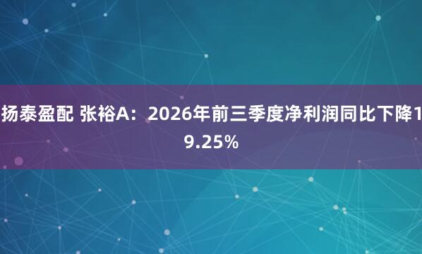 扬泰盈配 张裕A：2026年前三季度净利润同比下降19.25%