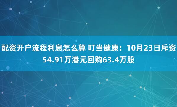 配资开户流程利息怎么算 叮当健康：10月23日斥资54.91万港元回购63.4万股