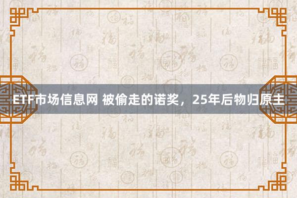 ETF市场信息网 被偷走的诺奖，25年后物归原主